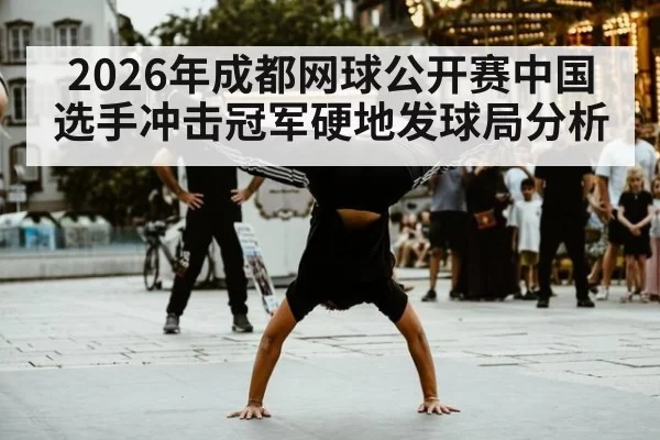 2026年成都网球公开赛中国选手冲击冠军硬地发球局分析